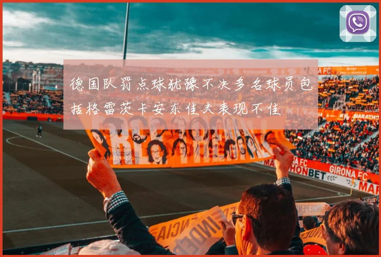 德国队罚点球犹豫不决多名球员包括格雷茨卡安东佳夫表现不佳