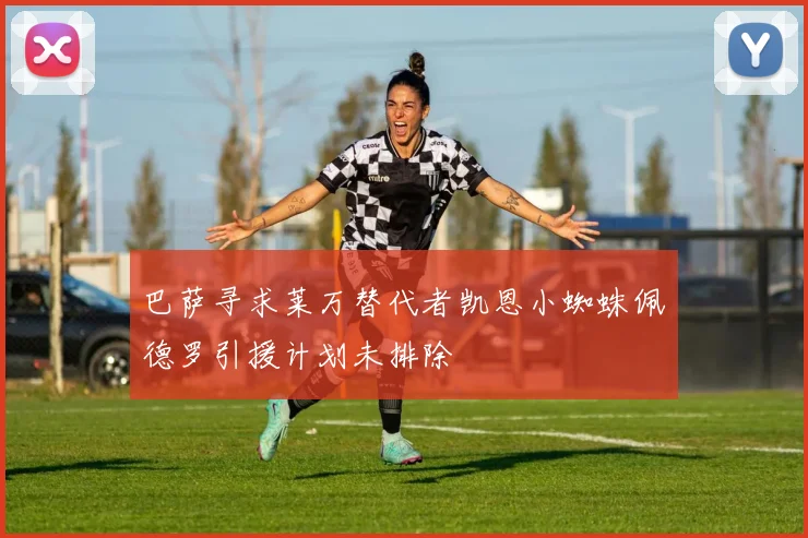 巴萨寻求莱万替代者凯恩小蜘蛛佩德罗引援计划未排除