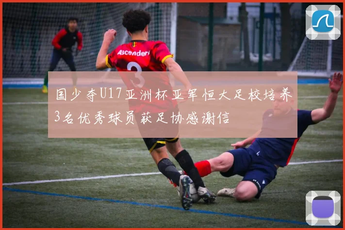 国少夺U17亚洲杯亚军恒大足校培养3名优秀球员获足协感谢信