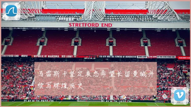 马雷斯卡坚定表态希望长留曼城并续写辉煌历史