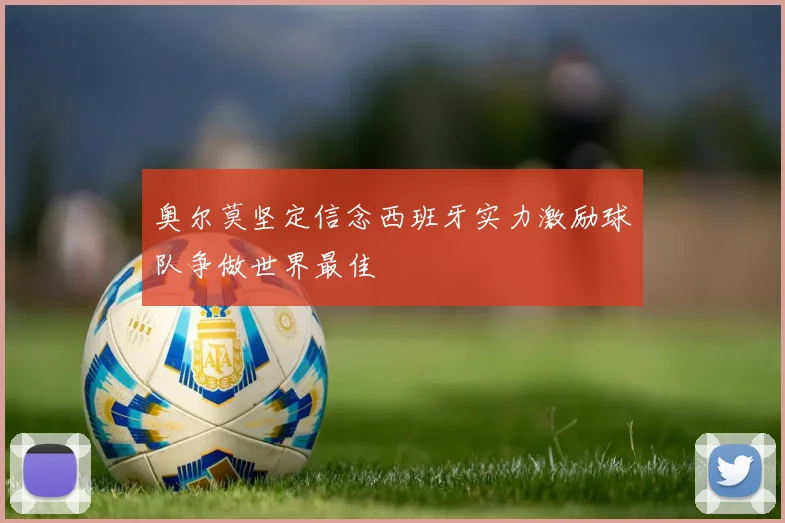 奥尔莫坚定信念西班牙实力激励球队争做世界最佳