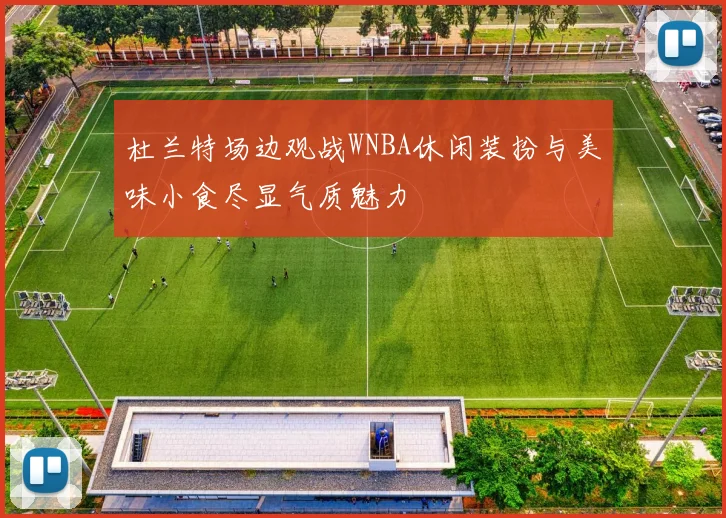 杜兰特场边观战WNBA休闲装扮与美味小食尽显气质魅力
