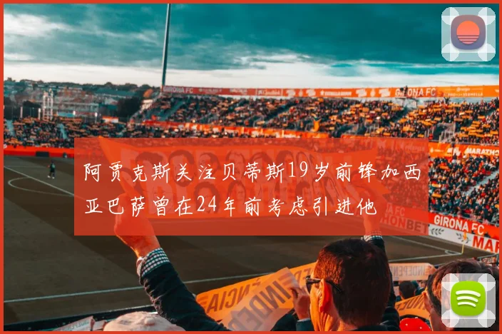 阿贾克斯关注贝蒂斯19岁前锋加西亚巴萨曾在24年前考虑引进他