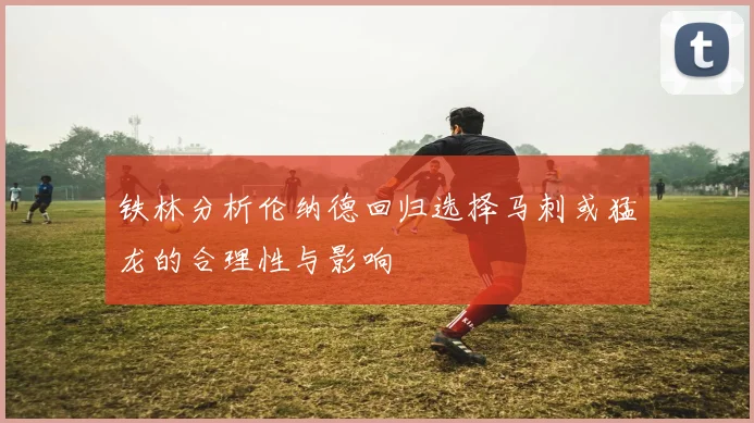 铁林分析伦纳德回归选择马刺或猛龙的合理性与影响