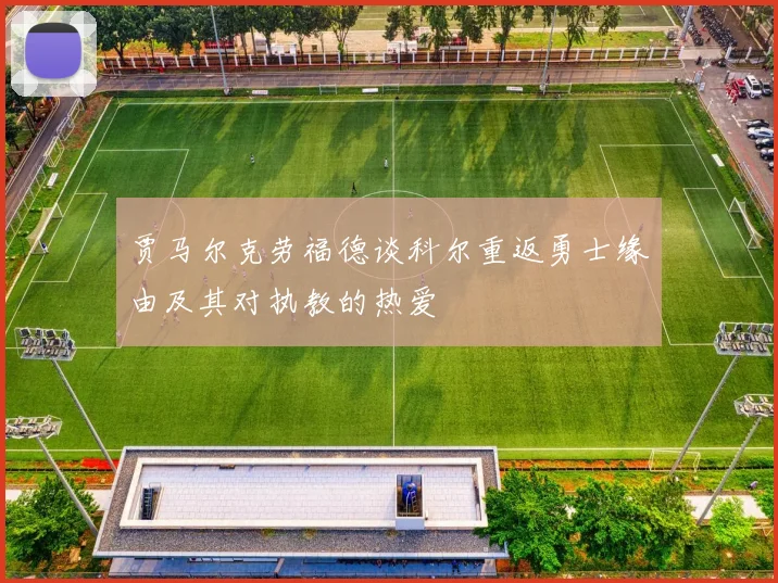 贾马尔克劳福德谈科尔重返勇士缘由及其对执教的热爱