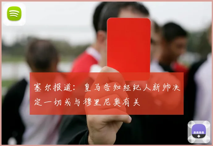 塞尔报道：皇马告知经纪人新帅决定一切或与穆里尼奥有关