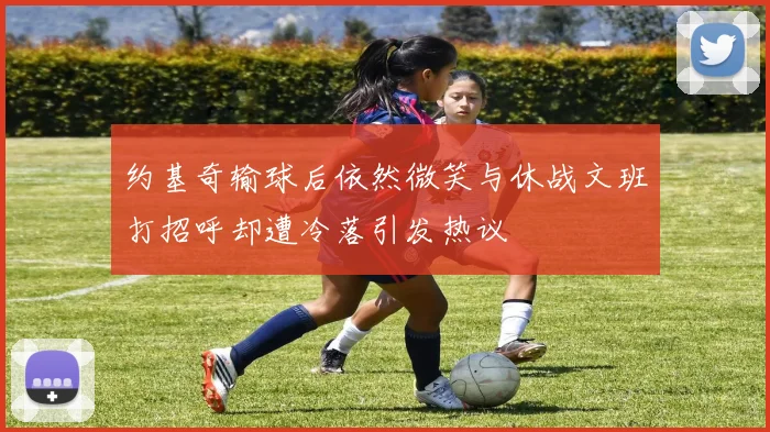约基奇输球后依然微笑与休战文班打招呼却遭冷落引发热议