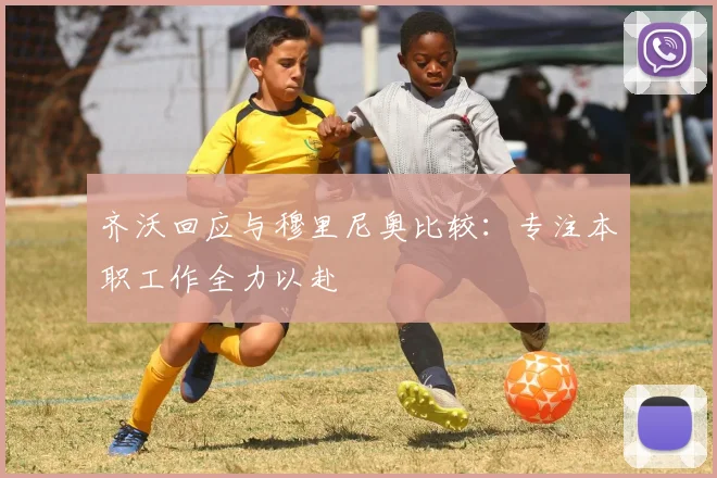 齐沃回应与穆里尼奥比较：专注本职工作全力以赴