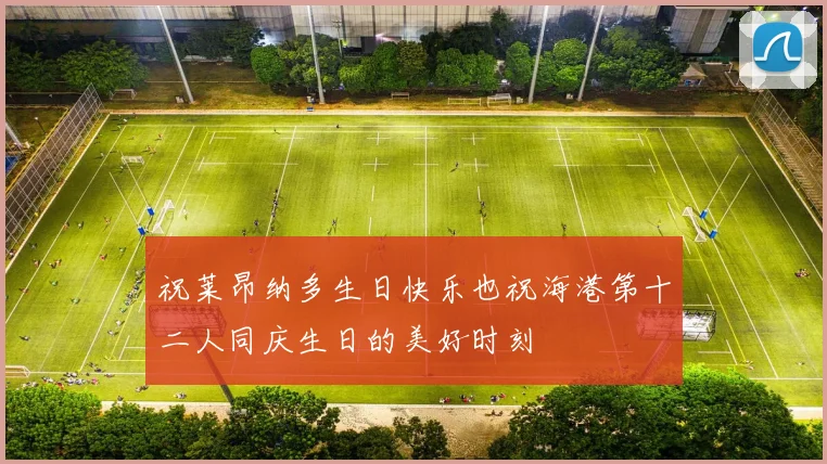 祝莱昂纳多生日快乐也祝海港第十二人同庆生日的美好时刻
